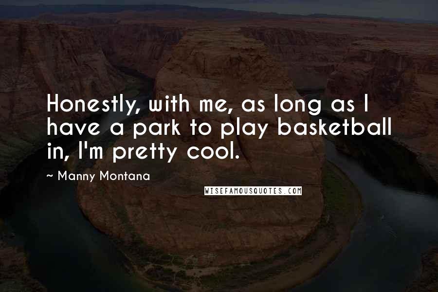 Manny Montana Quotes: Honestly, with me, as long as I have a park to play basketball in, I'm pretty cool.