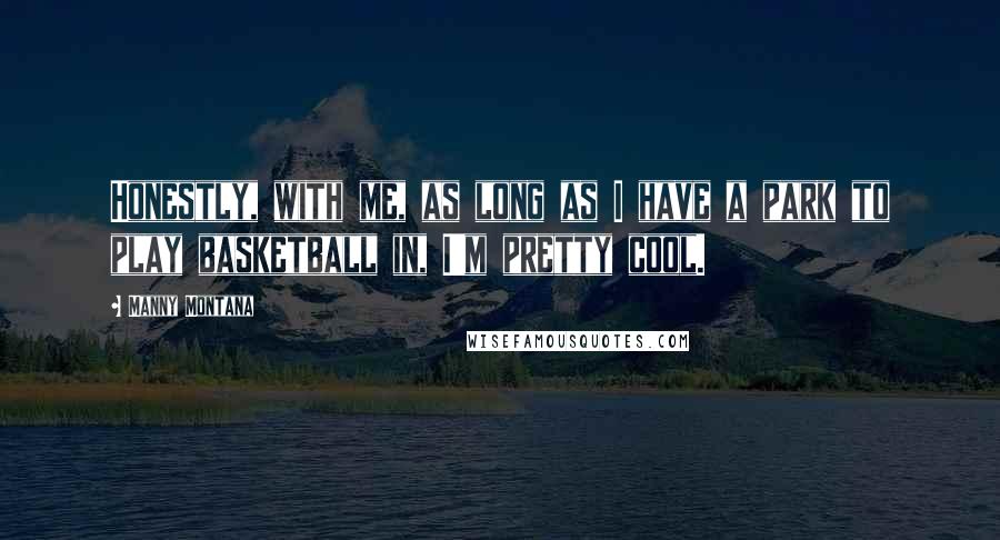 Manny Montana Quotes: Honestly, with me, as long as I have a park to play basketball in, I'm pretty cool.