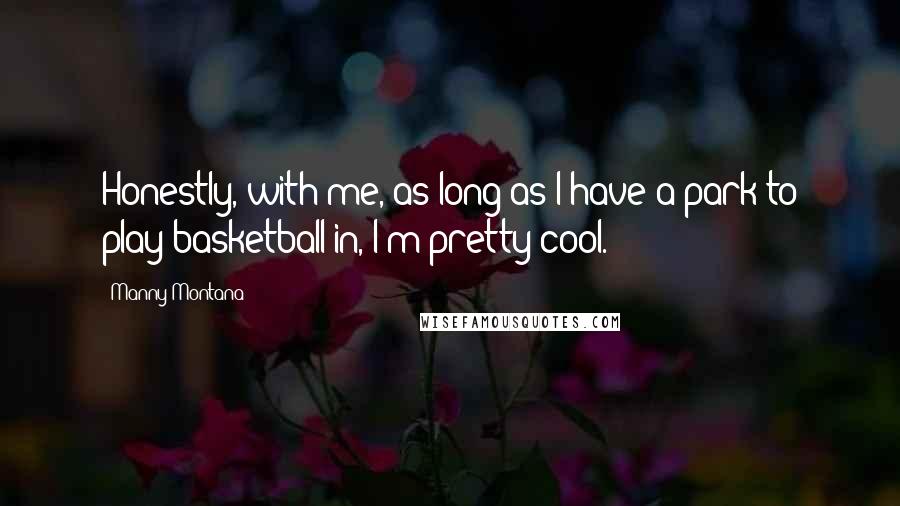Manny Montana Quotes: Honestly, with me, as long as I have a park to play basketball in, I'm pretty cool.