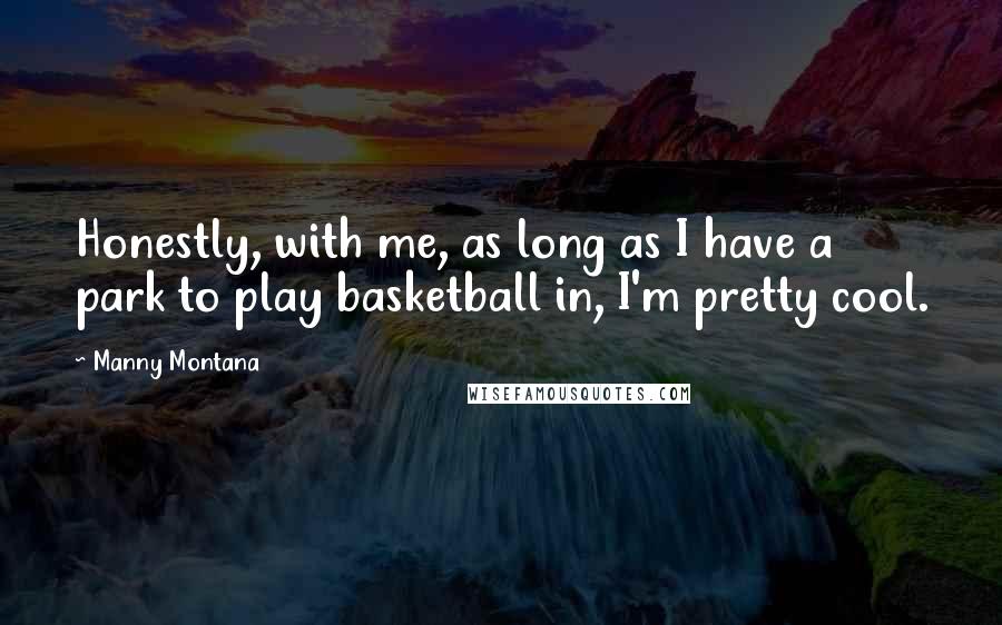 Manny Montana Quotes: Honestly, with me, as long as I have a park to play basketball in, I'm pretty cool.