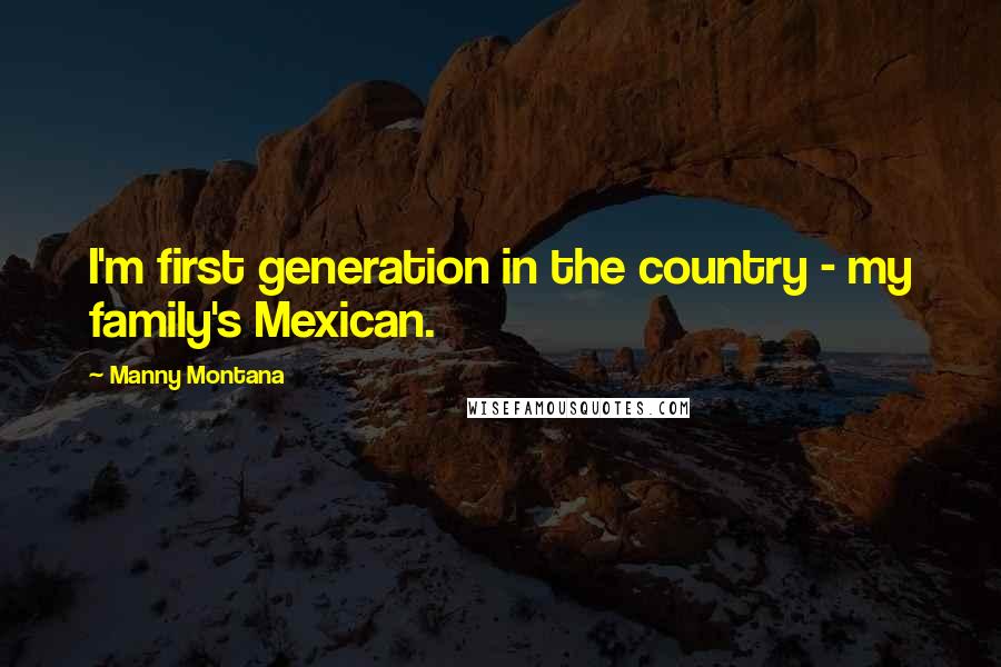 Manny Montana Quotes: I'm first generation in the country - my family's Mexican.