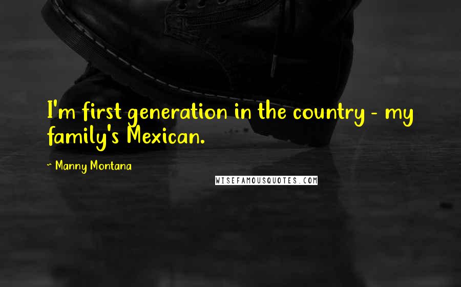 Manny Montana Quotes: I'm first generation in the country - my family's Mexican.