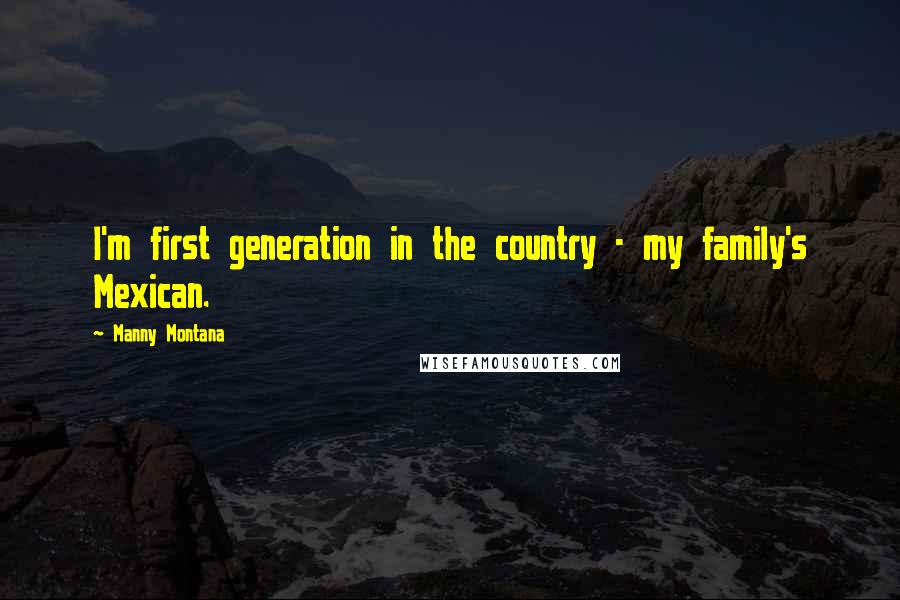 Manny Montana Quotes: I'm first generation in the country - my family's Mexican.