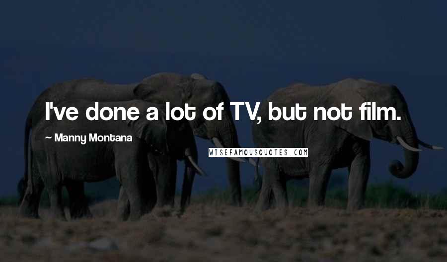 Manny Montana Quotes: I've done a lot of TV, but not film.