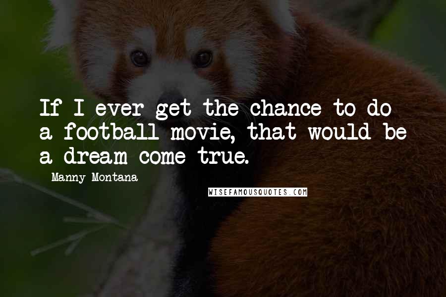 Manny Montana Quotes: If I ever get the chance to do a football movie, that would be a dream come true.