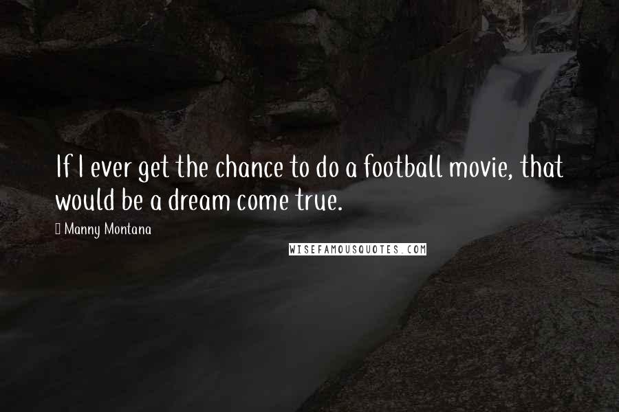 Manny Montana Quotes: If I ever get the chance to do a football movie, that would be a dream come true.