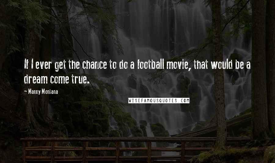 Manny Montana Quotes: If I ever get the chance to do a football movie, that would be a dream come true.