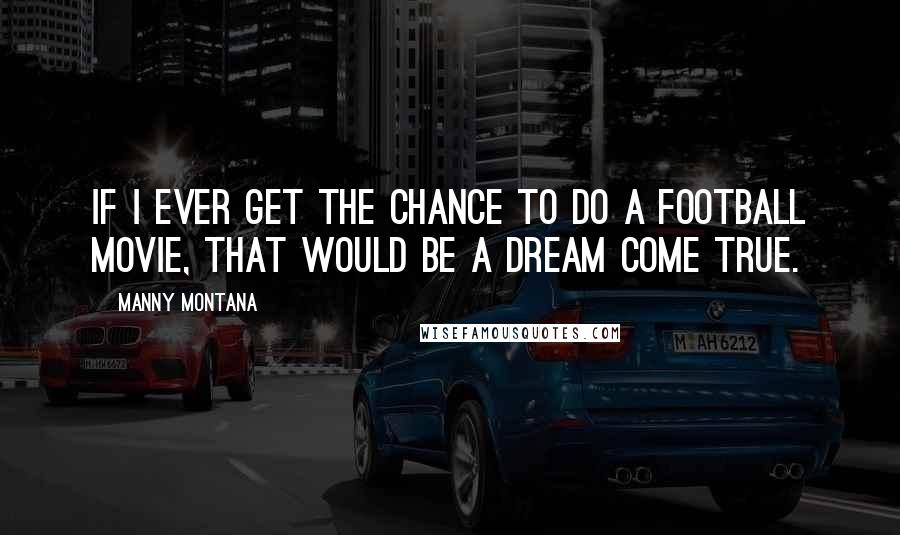 Manny Montana Quotes: If I ever get the chance to do a football movie, that would be a dream come true.