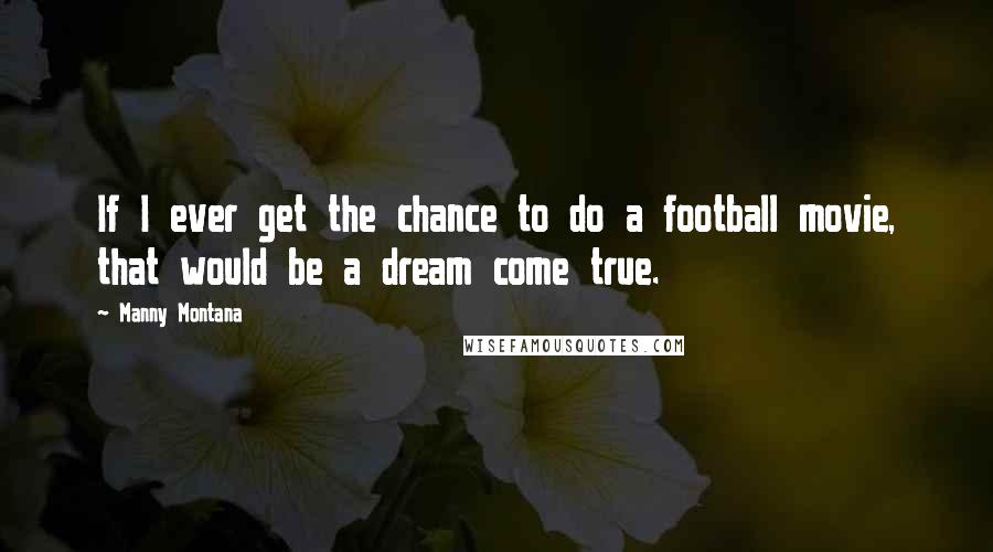 Manny Montana Quotes: If I ever get the chance to do a football movie, that would be a dream come true.