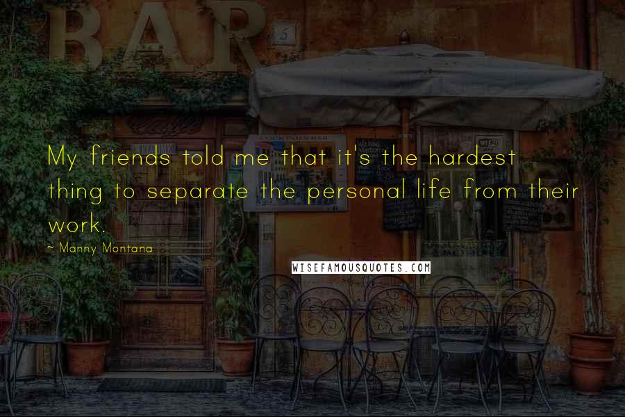 Manny Montana Quotes: My friends told me that it's the hardest thing to separate the personal life from their work.