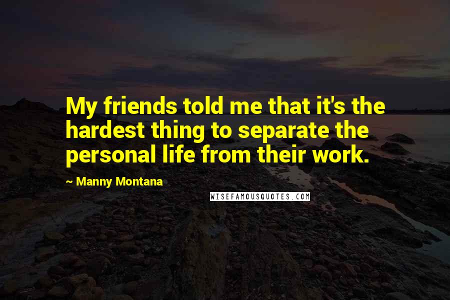 Manny Montana Quotes: My friends told me that it's the hardest thing to separate the personal life from their work.