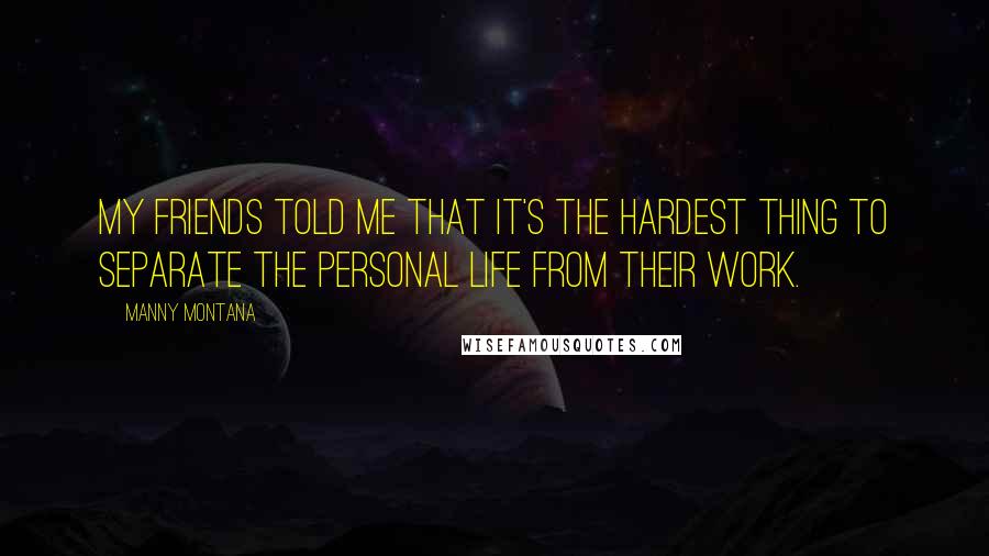 Manny Montana Quotes: My friends told me that it's the hardest thing to separate the personal life from their work.