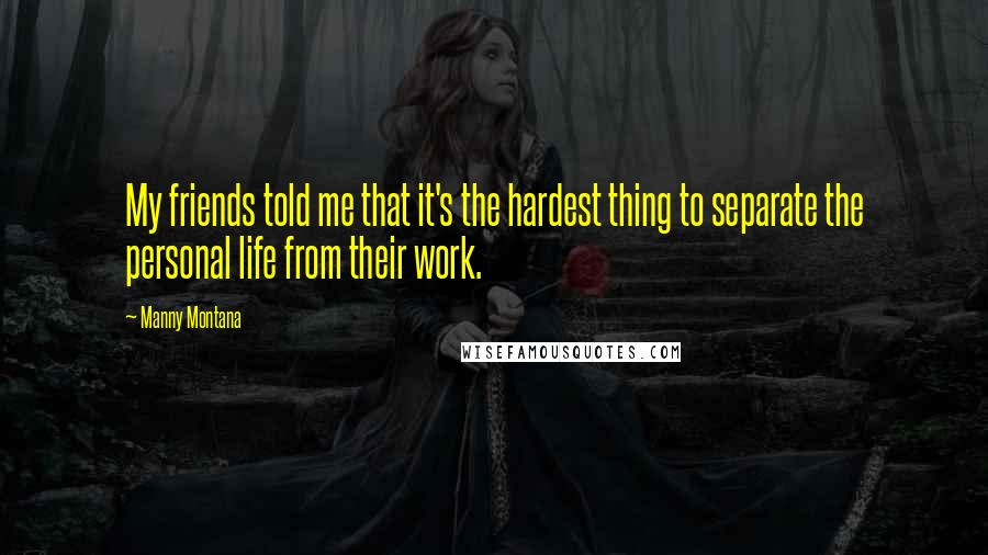 Manny Montana Quotes: My friends told me that it's the hardest thing to separate the personal life from their work.