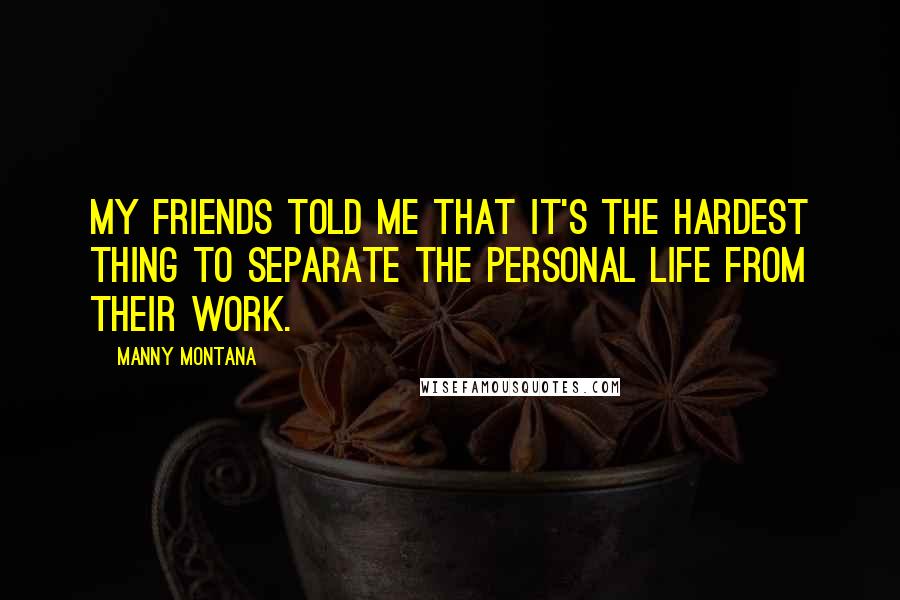 Manny Montana Quotes: My friends told me that it's the hardest thing to separate the personal life from their work.