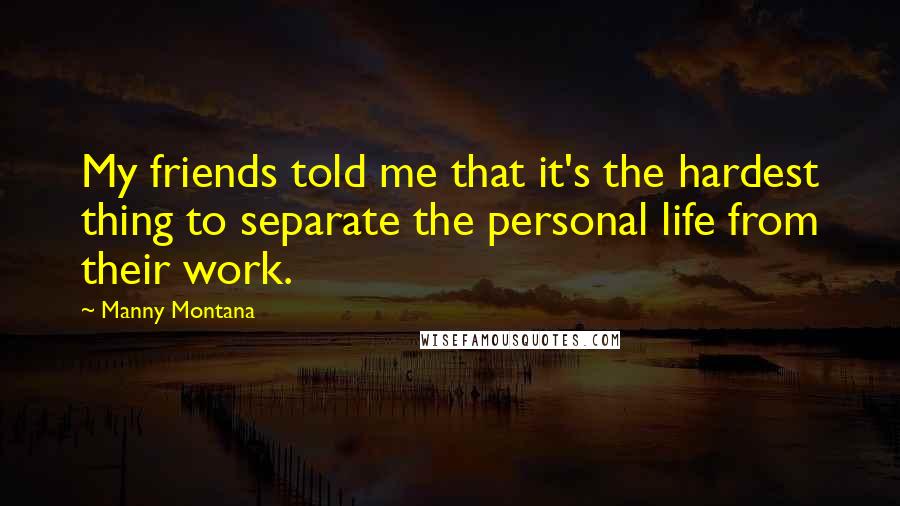 Manny Montana Quotes: My friends told me that it's the hardest thing to separate the personal life from their work.