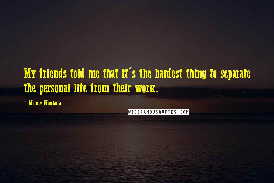 Manny Montana Quotes: My friends told me that it's the hardest thing to separate the personal life from their work.