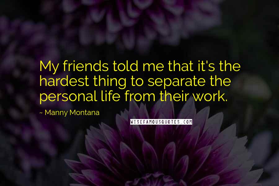 Manny Montana Quotes: My friends told me that it's the hardest thing to separate the personal life from their work.