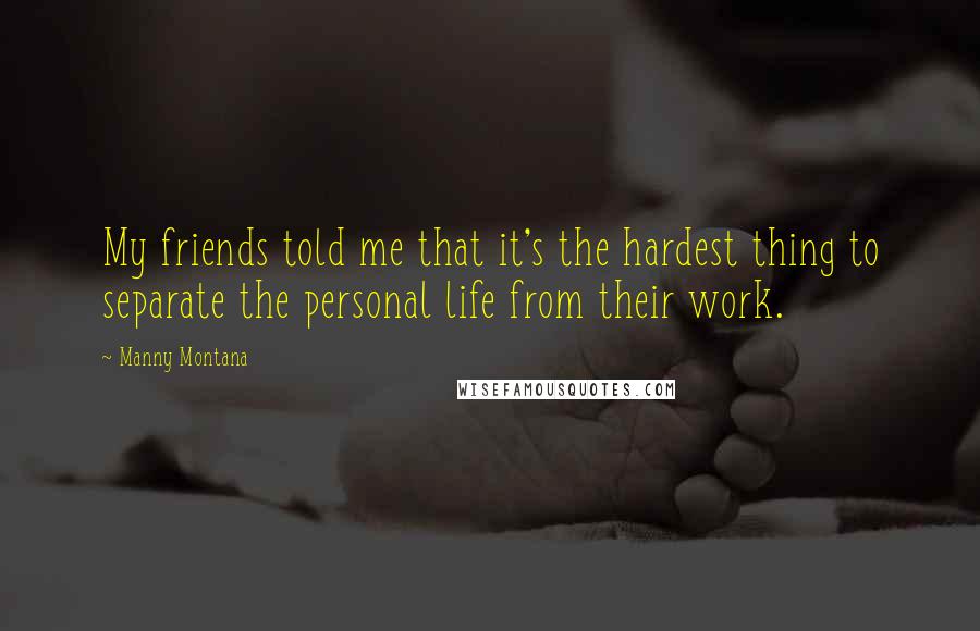 Manny Montana Quotes: My friends told me that it's the hardest thing to separate the personal life from their work.