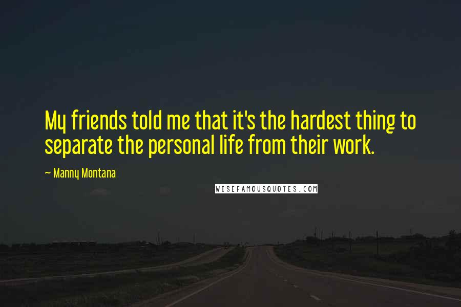 Manny Montana Quotes: My friends told me that it's the hardest thing to separate the personal life from their work.