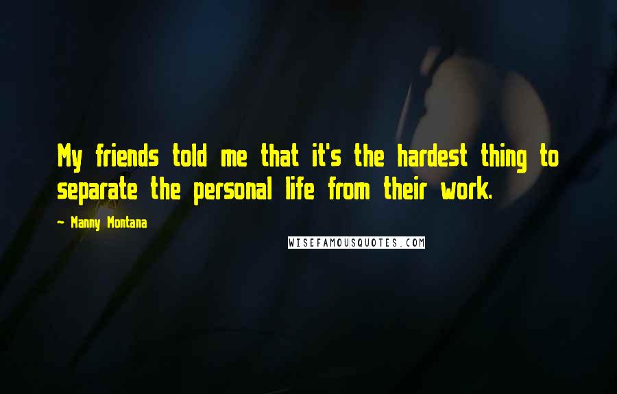 Manny Montana Quotes: My friends told me that it's the hardest thing to separate the personal life from their work.