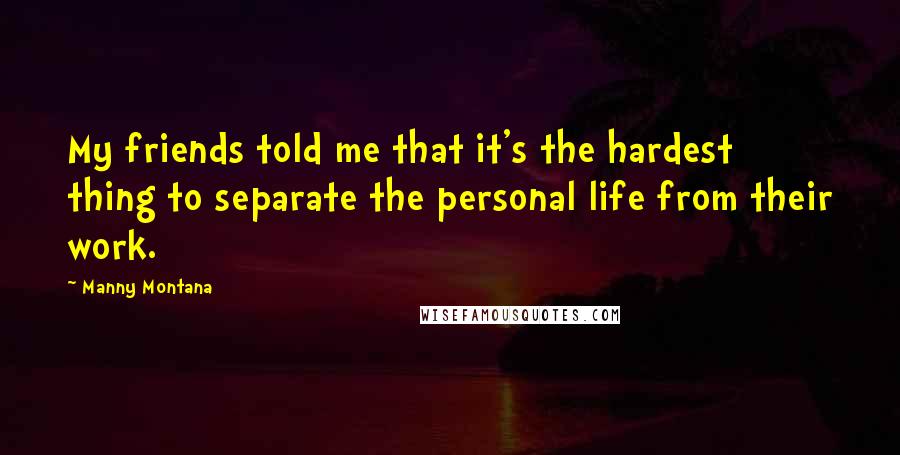 Manny Montana Quotes: My friends told me that it's the hardest thing to separate the personal life from their work.