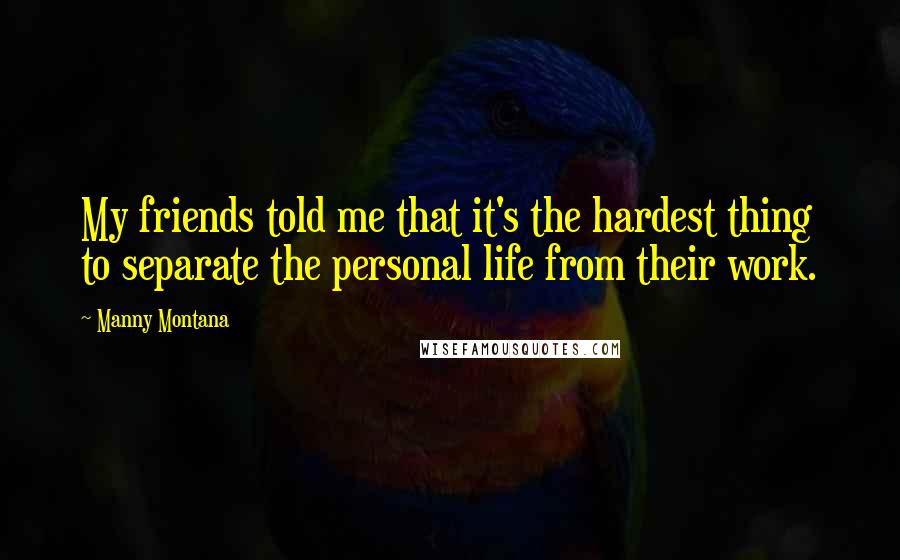 Manny Montana Quotes: My friends told me that it's the hardest thing to separate the personal life from their work.