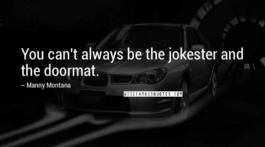 Manny Montana Quotes: You can't always be the jokester and the doormat.