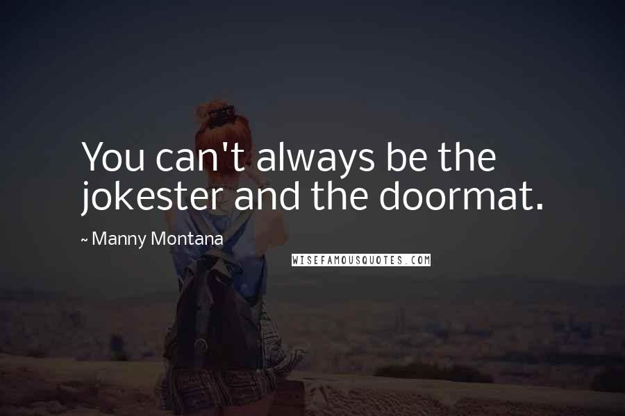 Manny Montana Quotes: You can't always be the jokester and the doormat.