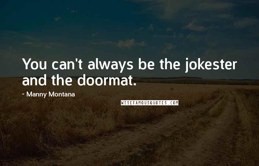 Manny Montana Quotes: You can't always be the jokester and the doormat.