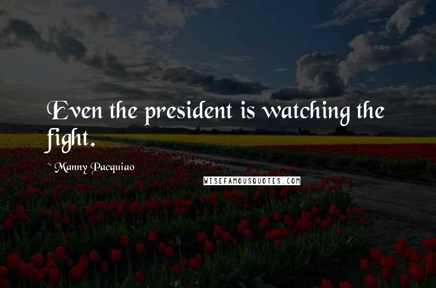 Manny Pacquiao Quotes: Even the president is watching the fight.