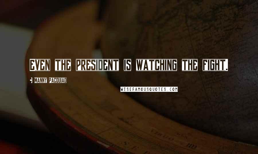 Manny Pacquiao Quotes: Even the president is watching the fight.