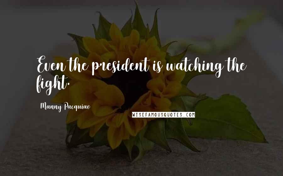 Manny Pacquiao Quotes: Even the president is watching the fight.