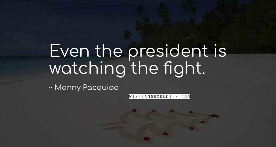 Manny Pacquiao Quotes: Even the president is watching the fight.