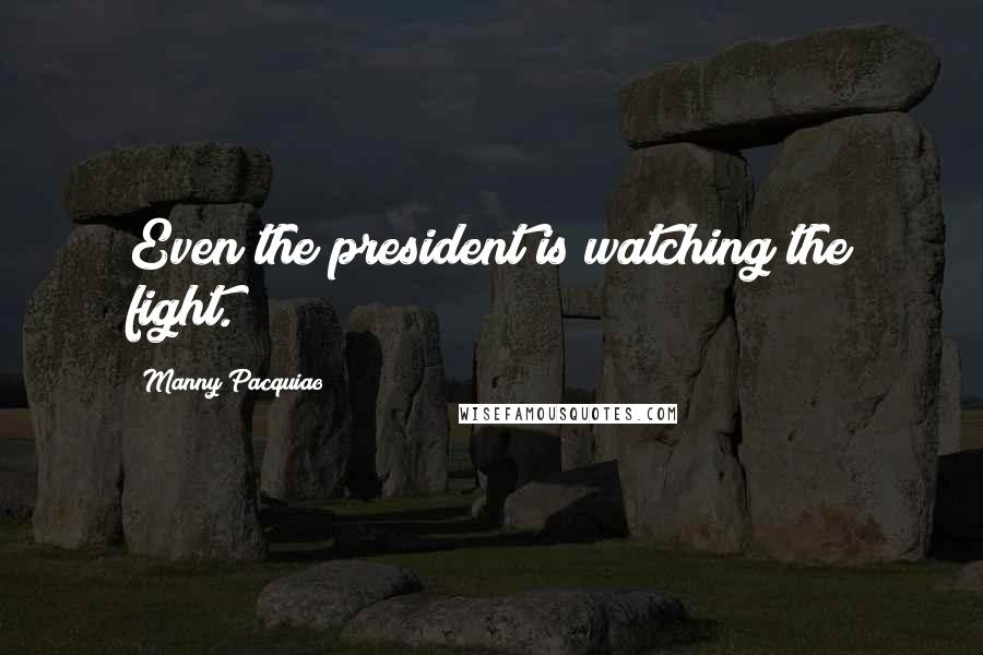 Manny Pacquiao Quotes: Even the president is watching the fight.
