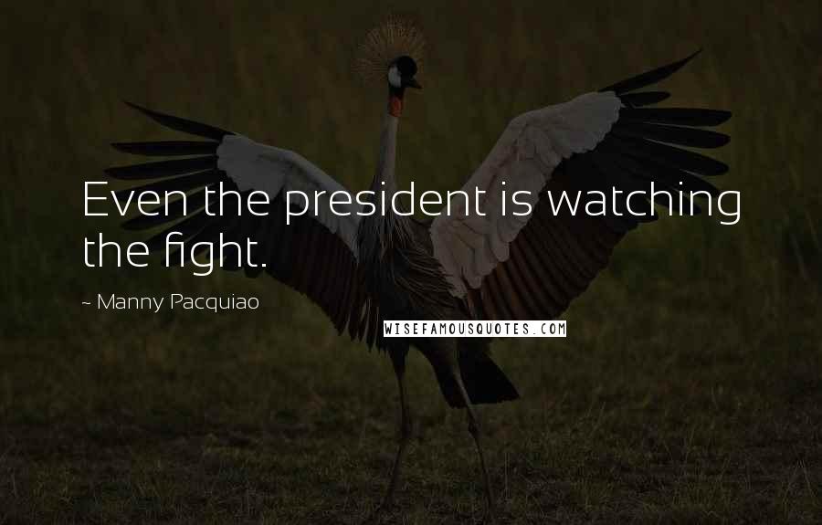 Manny Pacquiao Quotes: Even the president is watching the fight.