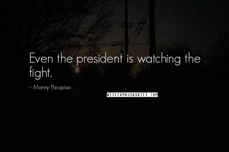 Manny Pacquiao Quotes: Even the president is watching the fight.