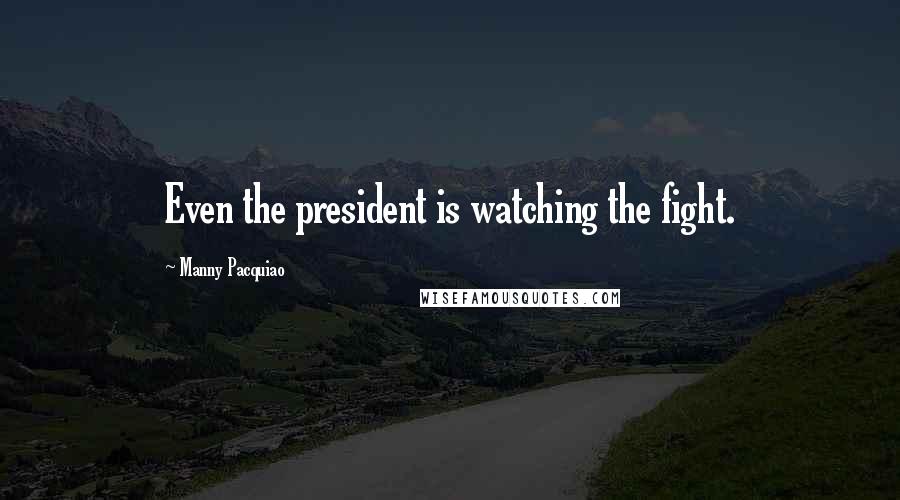 Manny Pacquiao Quotes: Even the president is watching the fight.