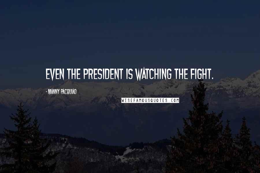 Manny Pacquiao Quotes: Even the president is watching the fight.