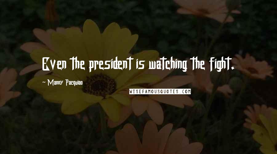 Manny Pacquiao Quotes: Even the president is watching the fight.