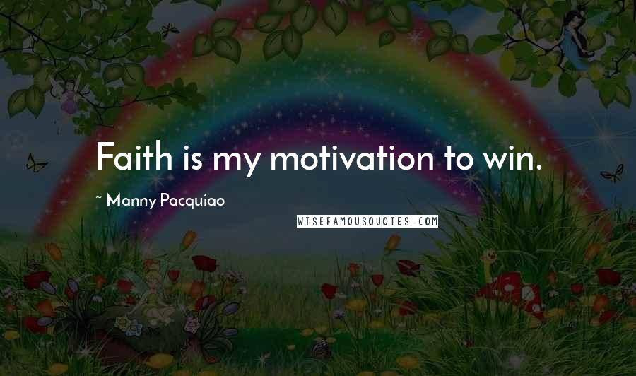 Manny Pacquiao Quotes: Faith is my motivation to win.