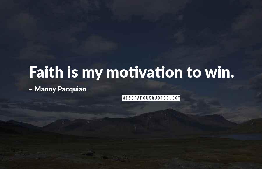 Manny Pacquiao Quotes: Faith is my motivation to win.