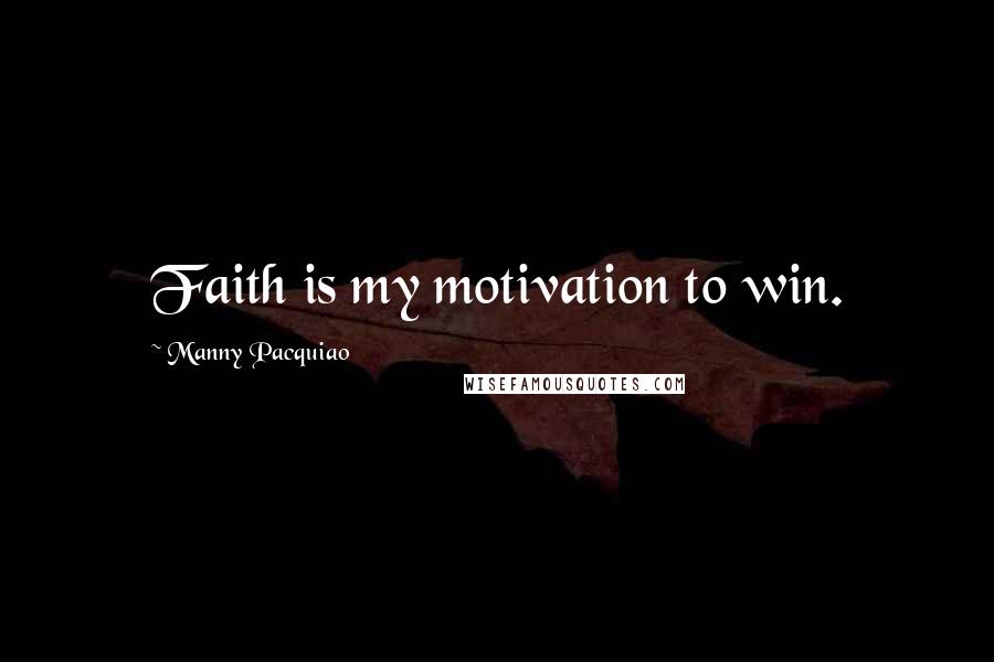 Manny Pacquiao Quotes: Faith is my motivation to win.