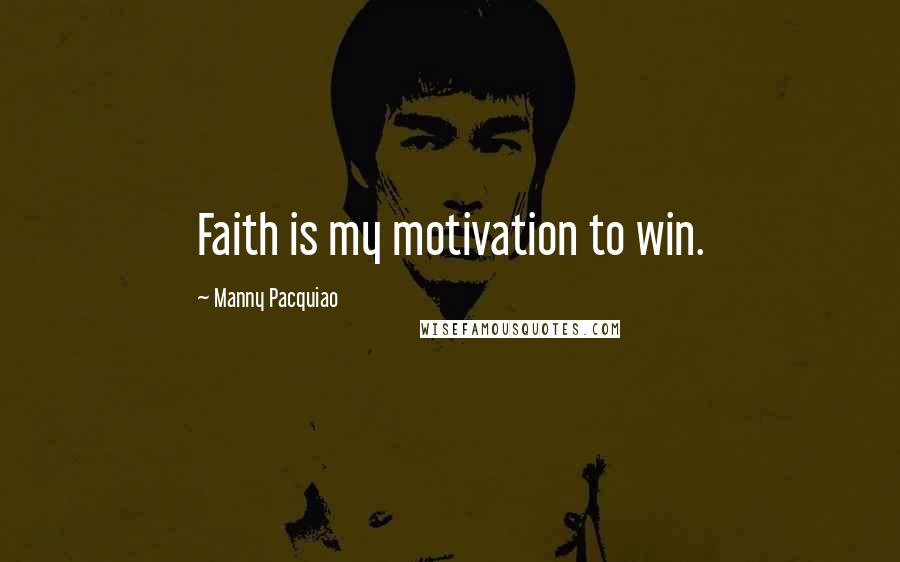 Manny Pacquiao Quotes: Faith is my motivation to win.