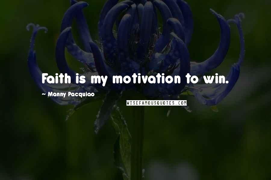 Manny Pacquiao Quotes: Faith is my motivation to win.