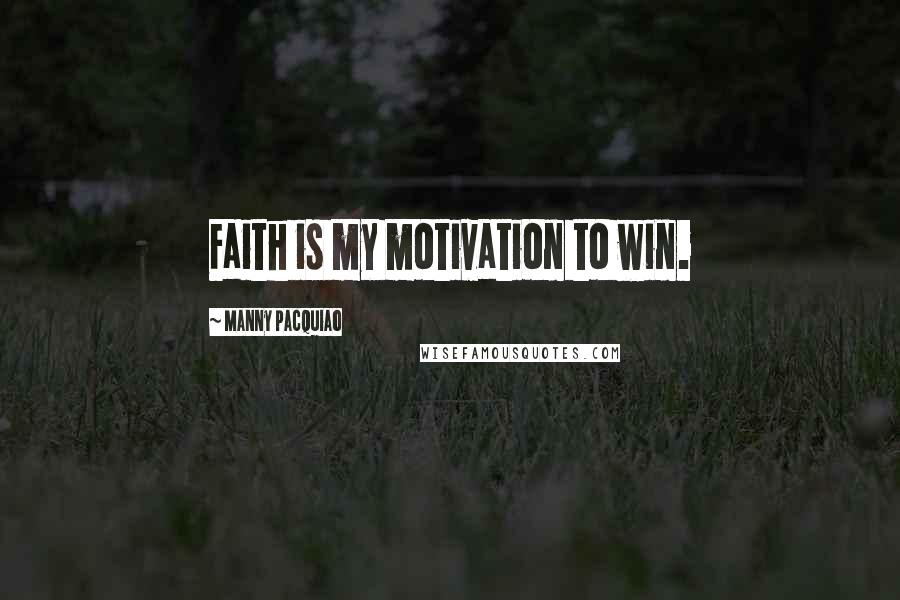 Manny Pacquiao Quotes: Faith is my motivation to win.