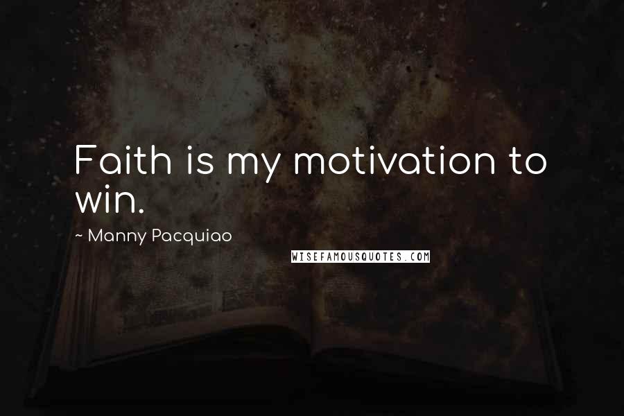 Manny Pacquiao Quotes: Faith is my motivation to win.
