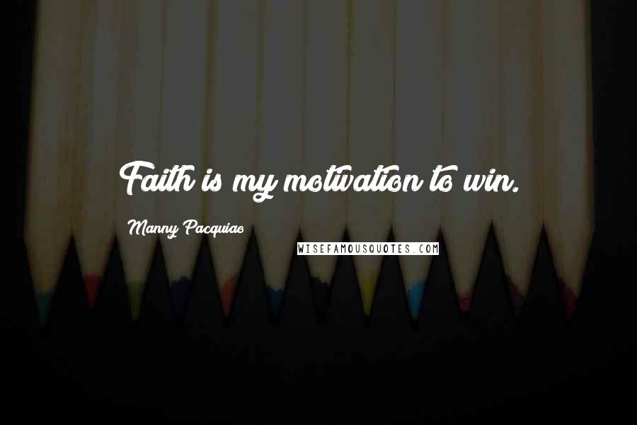 Manny Pacquiao Quotes: Faith is my motivation to win.