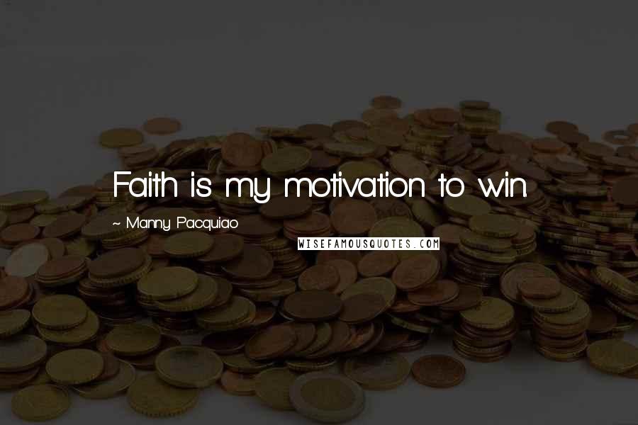 Manny Pacquiao Quotes: Faith is my motivation to win.