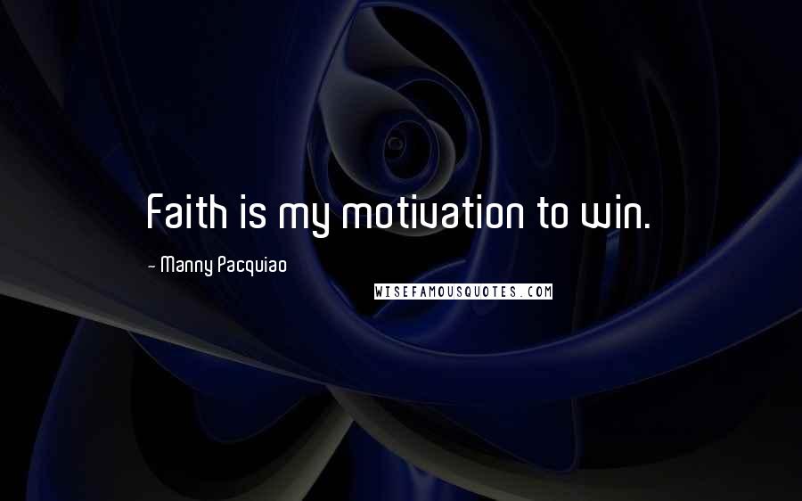 Manny Pacquiao Quotes: Faith is my motivation to win.
