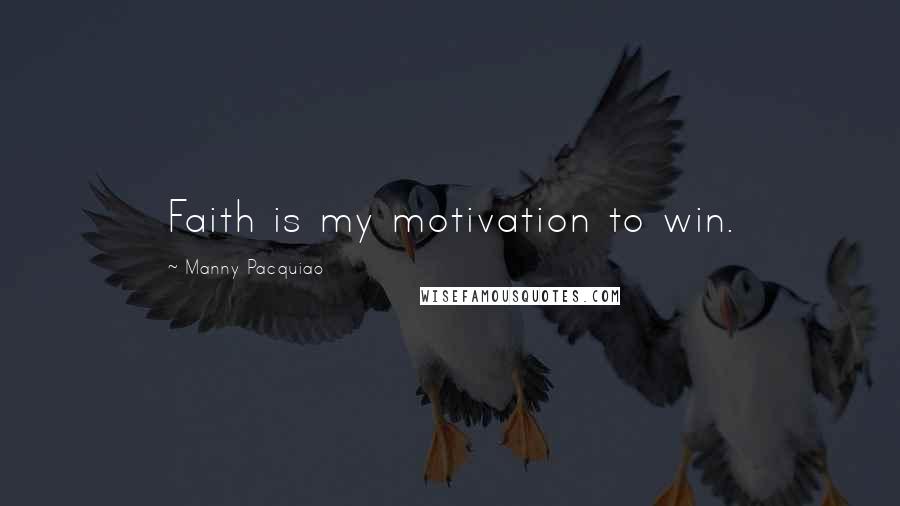 Manny Pacquiao Quotes: Faith is my motivation to win.